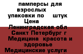 памперсы для взрослых“TENA “4 упаковки по 30 штук › Цена ­ 600 - Ленинградская обл., Санкт-Петербург г. Медицина, красота и здоровье » Медицинские услуги   . Ленинградская обл.